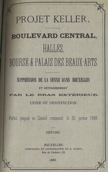 Projet Keller. Boulevard central, Halles, Bourse et Palais des Beaux_Arts. Suppression de la Senne dans Bruxelles et détournement par le bras extérieur. Usine de désinfection. Forfait proposé au Conseil communal le 25 janvier 1866