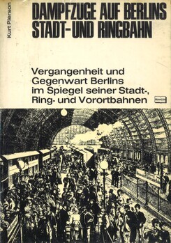 Dampfzüge auf Berlins Stadt- und Ringbahn. Vergangenheit und Gegenwart Berlins im Spiegel seiner Stadt-, Ring- und Vorortbahnen