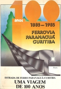 Ferrovia Paranaguà - Curitiba. 1885 - 2 de fevereiro - 1985. Uma viagem de 100 anos