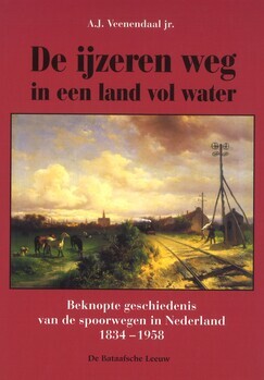 De ijzeren weg in een land vol water. Beknopte geschiedenis van de spoorwegen in Nederland. 1834-1958