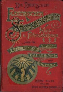 Die Deutschen Elektrischen Strassenbahnen. Sekundär-, Klein- und Pferdebahnen sowie die Elektrotechnischen Fabriken, Elektrizitätswerke samt Hilfsgeschäften in Besitze von Aktien-Gesellschaften