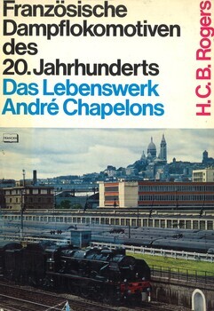 Französische Dampflokomotiven des 20.Jahrhunderts. Das Lebenswerk André Chapelons