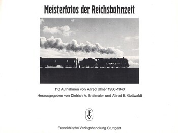 Meisterfotos der Reichsbahnzeit: 110 Aufnahmen von Alfred Ulmer 1930-1940