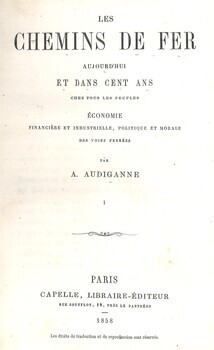 Les chemins de fer aujourd'hui et dans cent ans chez tous les peuples. Economie financière et industrielle, politique et morale des voies ferrées Tome I