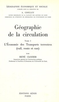 Géographie économique et sociale. Tome III : Géographie de la circulation. 1. L'économie des transports terrestres : rail, route et eau