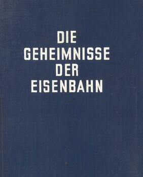 Die Geheimnisse der Eisenbahn. Technik und Betrieb der Eisenbahnen. Eine allgemeinverständliche Darstellung unter besonderer Berücksichtigung der schweizerischen Verhältnisse