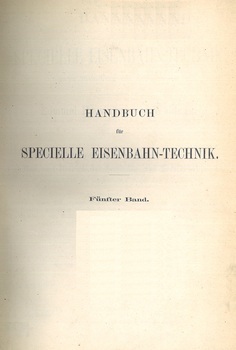 Handbuch für Specielle Eisenbahn-Technik. Fünfter Band. Bau und Betrieb der Secundär- und Tertiärbahnen, einschliesslich der schwebenden Draht- und Seilbahnen