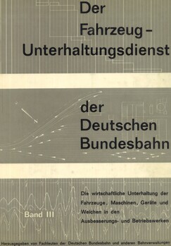 Der Fahrzeug-Unterhaltungsdienst der Deutschen Bundesbahn. Die wirtschaftliche Unterhaltung der Fahrzeuge, Maschinen, Geräte und Weichen in den Ausbesserungs- und Betriebswerken. Band III : Unterhaltung von Fahrzeugen in den Ausbesserungswerken