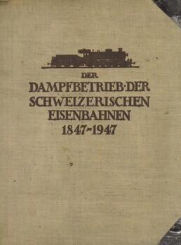 Der Dampfbetrieb der schweizerischen Eisenbahnen. Eine geschichtlich-technische Darstellung der im Bahnbetrieb der Schweiz gestandenen Dampflokomotiven. 1847-1947