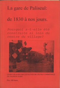 La gare de Paliseul : de 1830 à nos jours. Pourquoi a-t-elle été construite si loin du centre du village? Livret réalisé par les élèves de l'école communale de Paliseul-gare