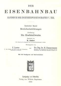 Handbuch der Ingenieurwissenschaften in fünf Teilen. V. Teil : Der Eisenbahnbau. Ausgenommen Vorarbeiten, Unterbau und Tunnelbau. VI. Band : Betriebseininrichtungen. Anhang : Die Kraftstellwerke. Bearbeitet von M. Gadow. Herausgegeben von F. Loewe und H. Zimmermann